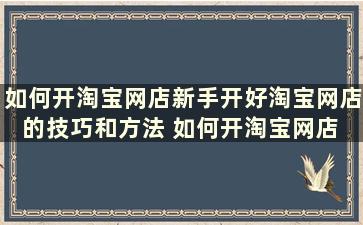 如何开淘宝网店新手开好淘宝网店的技巧和方法 如何开淘宝网店 新手